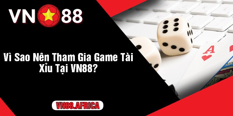 Vì Sao Nên Tham Gia Game Tài Xỉu Tại VN88