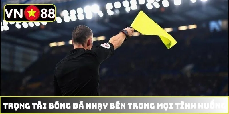 Trọng tài bóng đá cần nhạy bén trong mọi tình huống