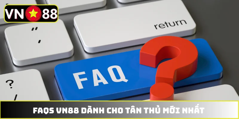 FAQs VN88 dành cho tân thủ mới nhất FAQs VN88 dành cho tân thủ mới nhất
